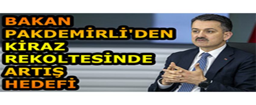 Bakan Pakdemirli`den Kiraz Rekoltesinde Artış Hedefi