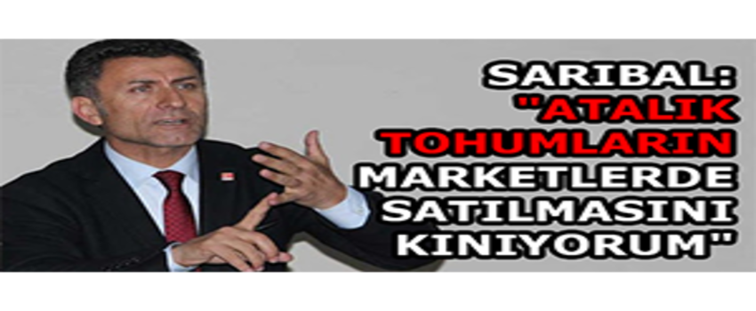 Sarıbal: `Atalık Tohumların Marketlerde Satılmasını Kınıyorum`