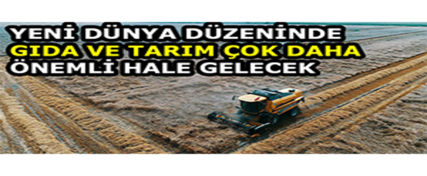 Yeni Dünya Düzeninde Gıda ve Tarım Çok Daha Önemli Hale Gelecek