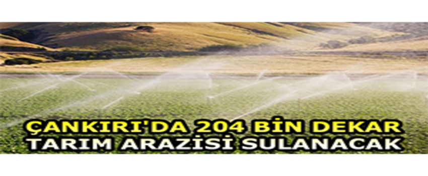 Çankırı`da 204 Bin Dekar Tarım Arazisi Sulanacak