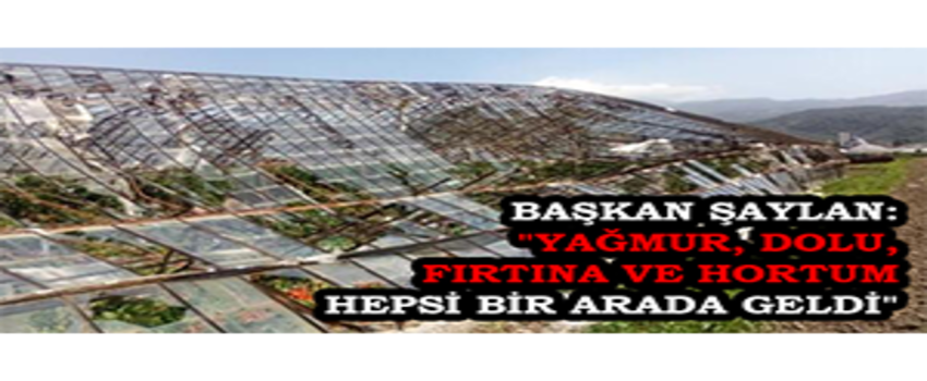 Başkan Şaylan: `Yağmur, Dolu, Fırtına ve Hortum Hepsi Bir Arada Geldi`