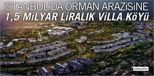 İstanbul da orman arazisine 1 5 milyar liralık villa köyü
