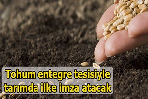 Tohum entegre tesisiyle tarımda bir ilke imza atacak