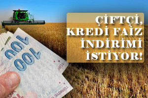 Çiftçi Kredi Faiz İndirimi İstiyor
