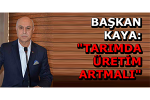 Başkan Kaya Tarımda Üretim Artmalı