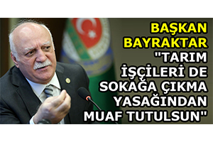 Başkan Bayraktar Tarım İşçileri De Sokağa Çıkma Yasağından Muaf Tutulsun