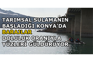 Tarımsal Sulamanın Başladığı Konya da Barajlar Doluluk Oranıyla Yüzleri Güldürüyor