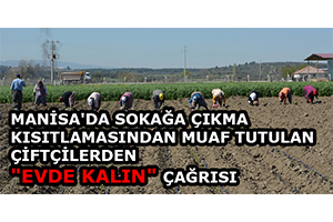 Manisa da Sokağa Çıkma Kısıtlamasından Muaf Tutulan Çiftçilerden Evde Kalın Çağrısı