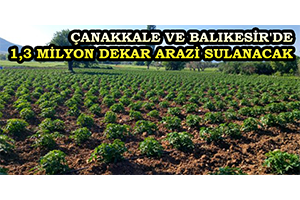 Çanakkale ve Balıkesir de 1 3 Milyon Dekar Arazi Sulanacak