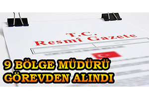 9 Bölge Müdürü Görevden Alındı