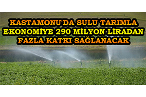 Kastamonu`da Sulu Tarımla Ekonomiye 290 Milyon Liradan Fazla Katkı Sağlanacak