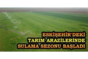 Eskişehir deki Tarım Arazilerinde Sulama Sezonu Başladı