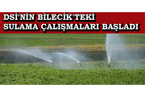 DSİ nin Bilecik teki Sulama Çalışmaları Başladı