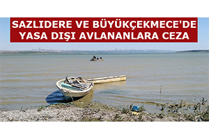 Sazlıdere ve Büyükçekmece de Yasa Dışı Avlananlara Ceza