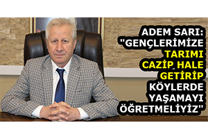 Adem Sarı Gençlerimize Tarımı Cazip Hale Getirip Köylerde Yaşamayı Öğretmeliyiz