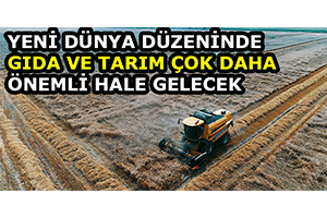 Yeni Dünya Düzeninde Gıda ve Tarım Çok Daha Önemli Hale Gelecek