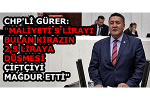 CHP li Gürer Maliyeti 5 Lirayı Bulan Kirazın 2 5 Liraya Düşmesi Çiftçiyi Mağdur Etti