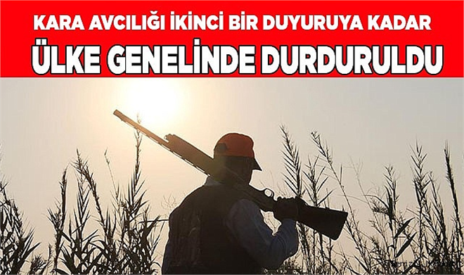 KARA AVCILIĞI İKİNCİ BİR DUYURUYA KADAR ÜLKE GENELİNDE DURDURULDU