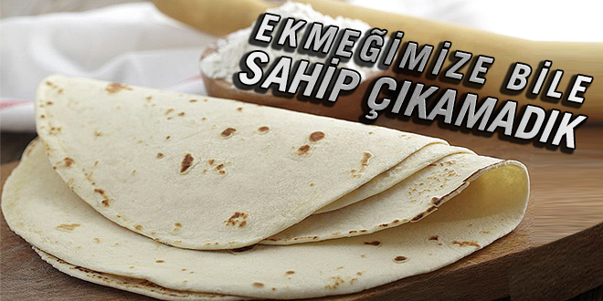 Ekmeğimize bile sahip çıkamadık