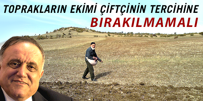 TOPRAKLARIN EKİMİ ÇİFTÇİNİN TERCİHİNE BIRAKILMAMALI